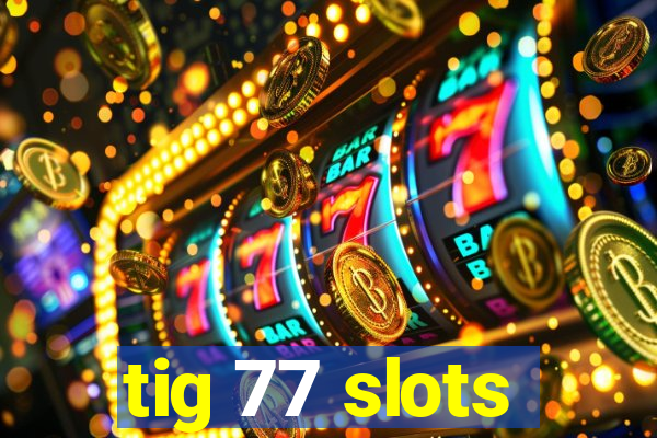 tig 77 slots